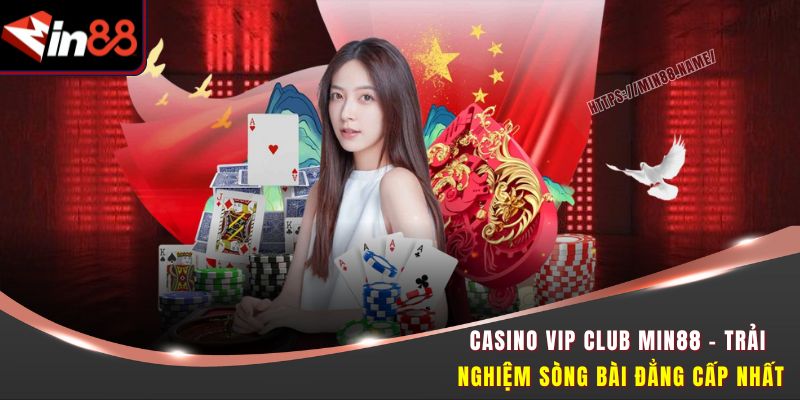 Casino VIP Club MIN88 – Trải Nghiệm Sòng Bài Đẳng Cấp Nhất 5 Casino VIP Club