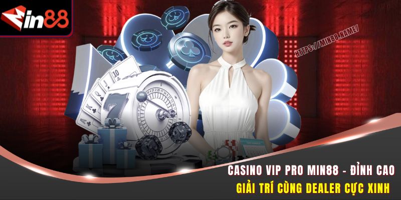 Casino Vip Pro MIN88 – Đỉnh Cao Giải Trí Cùng Dealer Cực Xinh 1 Casino Vip Pro