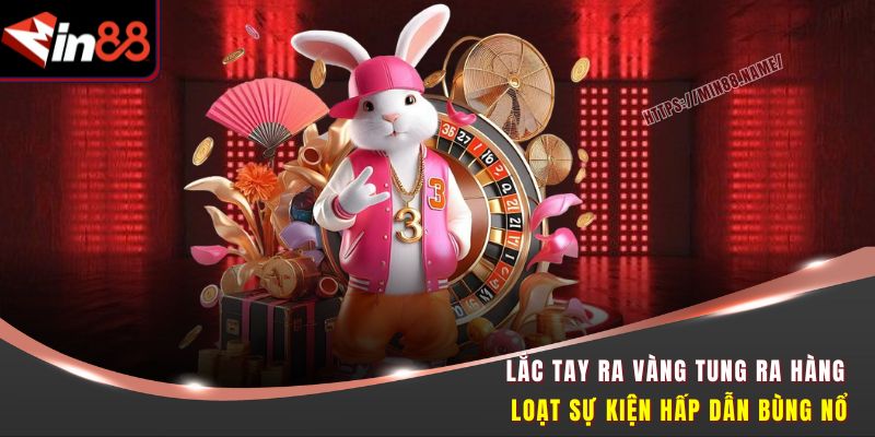 Lắc Tay Ra Vàng tung ra hàng loạt sự kiện hấp dẫn bùng nổ