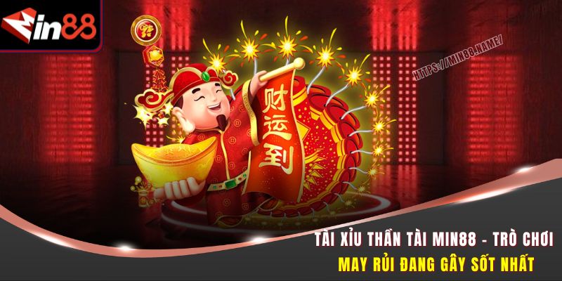 Tài Xỉu Thần Tài MIN88 – Trò Chơi May Rủi Đang Gây Sốt Nhất 7 Tài Xỉu Thần Tài