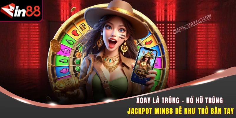 Xoay Là Trúng - Nổ Hũ Trúng Jackpot Min88 Dễ Như Trở Bàn Tay 1 Xoay là trúng